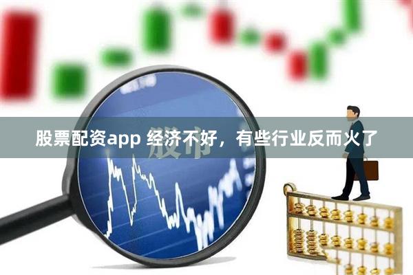 股票配资app 经济不好，有些行业反而火了