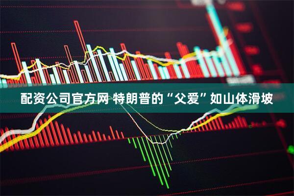 配资公司官方网 特朗普的“父爱”如山体滑坡