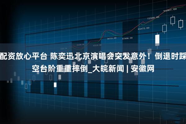 配资放心平台 陈奕迅北京演唱会突发意外！倒退时踩空台阶重重摔倒_大皖新闻 | 安徽网