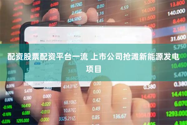 配资股票配资平台一流 上市公司抢滩新能源发电项目