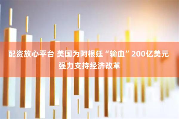 配资放心平台 美国为阿根廷“输血”200亿美元 强力支持经济改革
