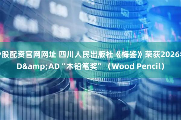 炒股配资官网网址 四川人民出版社《梅鉴》荣获2026年D&AD“木铅笔奖”（Wood Pencil）